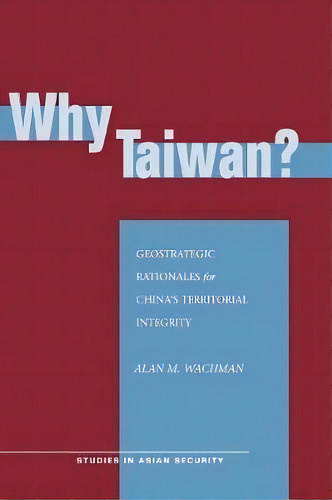 Why Taiwan? : Geostrategic Rationales For China's Territorial Integrity, De Alan M. Wachman. Editorial Stanford University Press, Tapa Blanda En Inglés