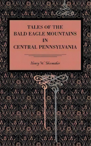 Tales Of The Bald Eagle Mountains In Central Pennsylvania, De Henry W. Shoemaker. Editorial Pennsylvania State University Press, Tapa Blanda En Inglés