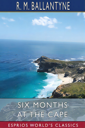 Six Months At The Cape (esprios Classics), De Ballantyne, Robert Michael. Editorial Blurb Inc, Tapa Blanda En Inglés