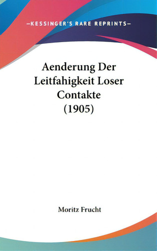 Aenderung Der Leitfahigkeit Loser Contakte (1905), De Frucht, Moritz. Editorial Kessinger Pub Llc, Tapa Dura En Inglés