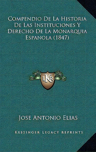 Compendio De La Historia De Las Instituciones Y Derecho De La Monarquia Espanola (1847), De Jose Antonio Elias. Editorial Kessinger Publishing, Tapa Blanda En Español