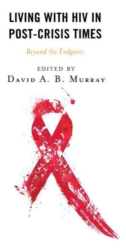 Living With Hiv In Post-crisis Times : Beyond The Endgame, De Adia Benton. Editorial Lexington Books, Tapa Dura En Inglés
