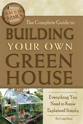 Complete Guide To Building Your Own Greenhouse : Everything You Need To Know Explained Simply, De Craig W. Baird. Editorial Atlantic Publishing Co, Tapa Blanda En Inglés
