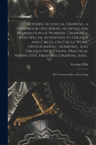 Modern Technical Drawing, A Handbook Describing In Detail The Preparation Of Working Drawings, Wi..., De Ellis, George 1854-1930. Editorial Legare Street Pr, Tapa Blanda En Inglés