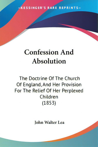 Confession And Absolution: The Doctrine Of The Church Of England, And Her Provision For The Relie..., De Lea, John Walter. Editorial Kessinger Pub Llc, Tapa Blanda En Inglés