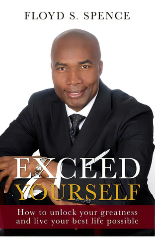 Exceed Yourself: How To Unlock Your Greatness And Live Your Best Life Possible, De Spence, Floyd S.. Editorial Lightning Source Inc, Tapa Blanda En Inglés