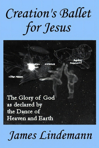 Creation's Ballet For Jesus: The Glory Of God As Declared By The Dance Of Heaven And Earth, De Lindemann, James., Vol. 1. Editorial Rflindemann & Son Publ, Tapa Blanda En Inglés