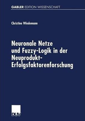 Neuronale Netze Und Fuzzy-logik In Der Neuprodukt-erfolgs...