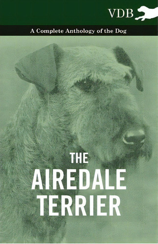 The Airedale Terrier - A Complete Anthology Of The Dog -, De Various. Editorial Read Books, Tapa Blanda En Inglés