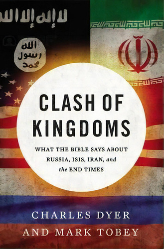Clash Of Kingdoms : What The Bible Says About Russia, Isis, Iran, And The End Times, De Charles Dyer. Editorial Thomas Nelson Publishers, Tapa Blanda En Inglés
