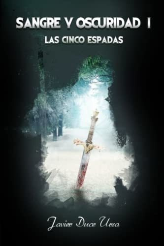 Sangre Y Oscuridad I. Las Cinco Espadas Una Novela., de Duce Ursa, Javier. Editorial Independently Published en español
