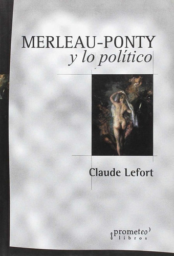 Merleay Ponty Y Lo Politico, De Lefort, C.. Editorial Prometeo Libros, Tapa Blanda En Español