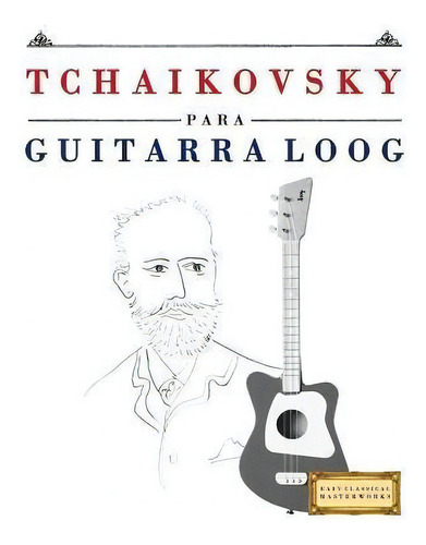Tchaikovsky Para Guitarra Loog : 10 Piezas F, De E C Masterworks. Easy Classical Masterworks, Vol. 1. Editorial Createspace Independent Publishing Platform, Tapa Blanda En Español