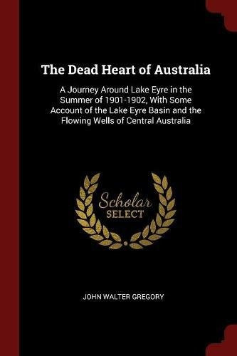 The Dead Heart Of Australia A Journey Around Lake Eyre In Th