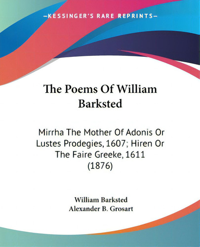 The Poems Of William Barksted: Mirrha The Mother Of Adonis Or Lustes Prodegies, 1607; Hiren Or Th..., De Barksted, William. Editorial Kessinger Pub Llc, Tapa Blanda En Inglés