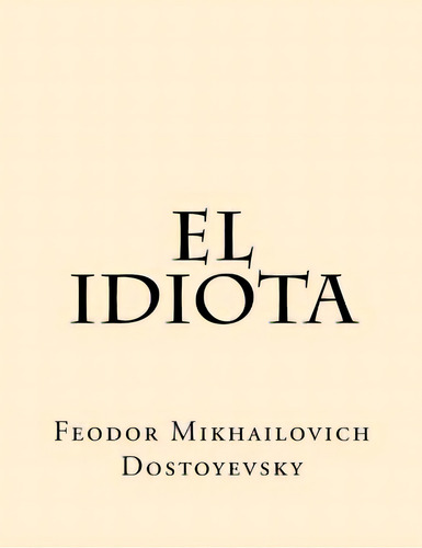 El Idiota (spanish Edition), De Dostoyevsky, Feodor Mikhailovich. Editorial Createspace, Tapa Blanda En Español