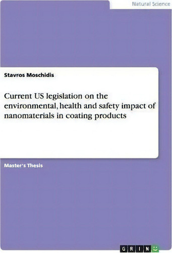 Current Us Legislation On The Environmental, Health And Safety Impact Of Nanomaterials In Coating..., De Stavros Moschidis., Vol. 1. Editorial Grin Publishing, Tapa Blanda En Inglés