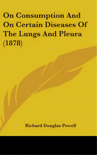 On Consumption And On Certain Diseases Of The Lungs And Pleura (1878), De Powell, Richard Douglas. Editorial Kessinger Pub Llc, Tapa Dura En Inglés
