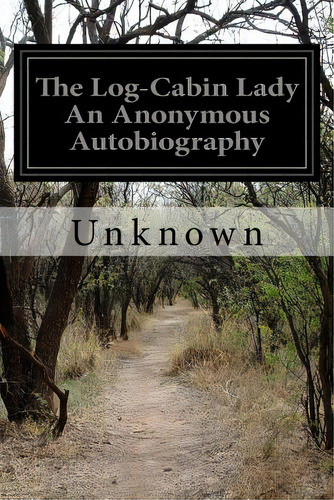 The Log-cabin Lady An Anonymous Autobiography, De Unknown. Editorial Createspace, Tapa Blanda En Inglés