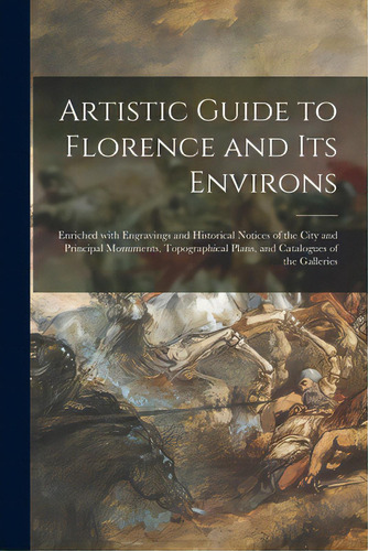 Artistic Guide To Florence And Its Environs: Enriched With Engravings And Historical Notices Of T..., De Anonymous. Editorial Legare Street Pr, Tapa Blanda En Inglés