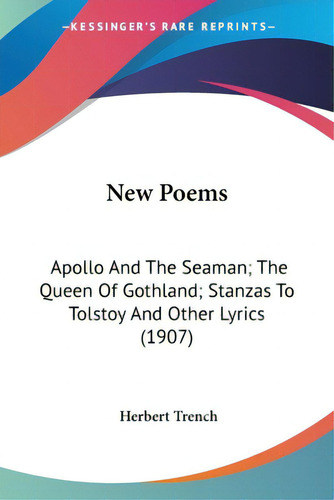 New Poems: Apollo And The Seaman; The Queen Of Gothland; Stanzas To Tolstoy And Other Lyrics (1907), De Trench, Herbert., Vol. 1. Editorial Kessinger Pub Llc, Tapa Blanda En Inglés