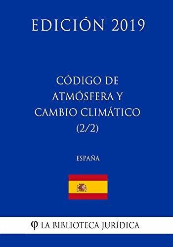 Codigo de Atmosfera y Cambio Climatico (2/2) (Espana) (Edicion 2019), de La Biblioteca Juridica. Editorial CreateSpace Independent Publishing Platform, tapa blanda en español, 2018