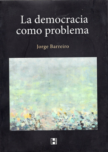 Libro: La Democracia Como Problema / Jorge Barreiro