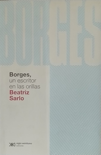 Borges Un Escritor En Las Orillas  Beatriz Sarlo