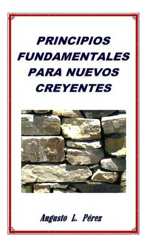 Principios Fundamentales Para Nuevos Creyentes, De Perez, Augusto L.. Editorial Createspace, Tapa Blanda En Español