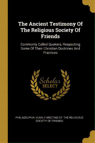 The Ancient Testimony Of The Religious Society Of Friends: Commonly Called Quakers, Respecting So..., De Philadelphia Yearly Meeting Of The Relig. Editorial Wentworth Pr, Tapa Blanda En Inglés