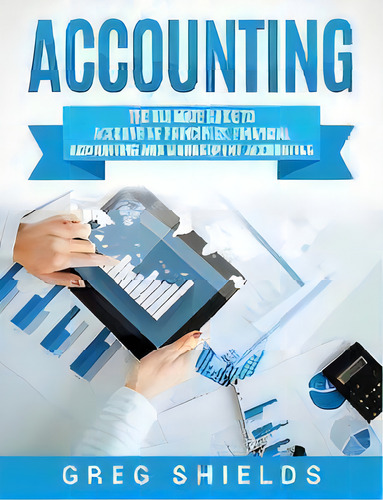 Accounting : The Ultimate Guide To Accounting Principles, Financial Accounting And Management Acc..., De Greg Shields. Editorial Bravex Publications, Tapa Dura En Inglés
