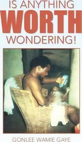 Is Anything Worth Wondering!, De Gonlee Wamie Gaye. Editorial Xlibris Corporation, Tapa Blanda En Inglés