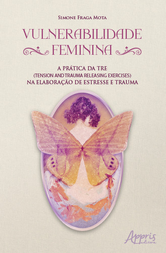 Vulnerabilidade Feminina - A Pratica Da Tre (tension & Trauma Releasing Exercises) Na Elaboracao De Estresse E Trauma, De Mota, Simone Fraga. Editorial Appris, Tapa Mole, Edición 1 En Português, 2023
