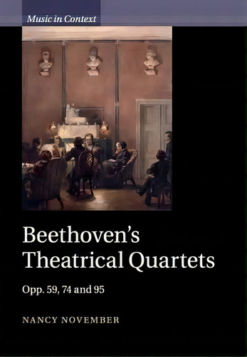Music In Context: Beethoven's Theatrical Quartets: Opp. 59, 74 And 95, De Nancy November. Music In Context, Vol. 1. Editorial Cambridge University Press, Tapa Blanda En Inglés