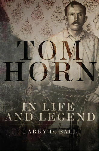 Tom Horn In Life And Legend, De Ball, Larry D.. Editorial Univ Of Oklahoma Pr, Tapa Blanda En Inglés