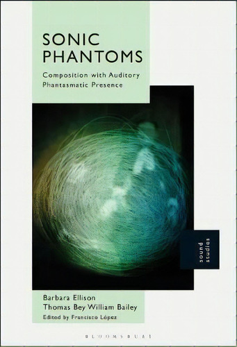 Sonic Phantoms : Composition With Auditory Phantasmatic Presence, De Barbara Ellison. Editorial Bloomsbury Publishing Plc, Tapa Dura En Inglés