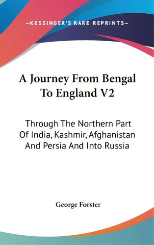A Journey From Bengal To England V2: Through The Northern Part Of India, Kashmir, Afghanistan And..., De Forster, George. Editorial Kessinger Pub Llc, Tapa Dura En Inglés