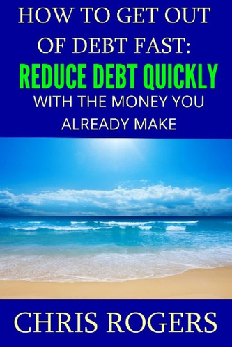 Libro: How To Get Out Of Debt Fast: Reduce Debt Quickly With