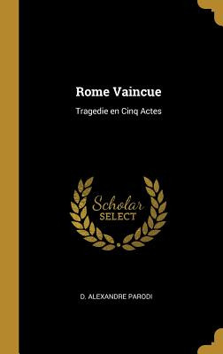 Libro Rome Vaincue: Tragedie En Cinq Actes - Parodi, D. A...