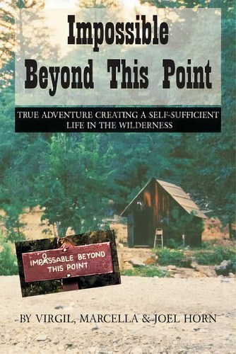 Impossible Beyond This Point : True Adventure Creating A Self-sufficient Life In The Wilderness, De Virgil Horn. Editorial Createspace Independent Publishing Platform, Tapa Blanda En Inglés