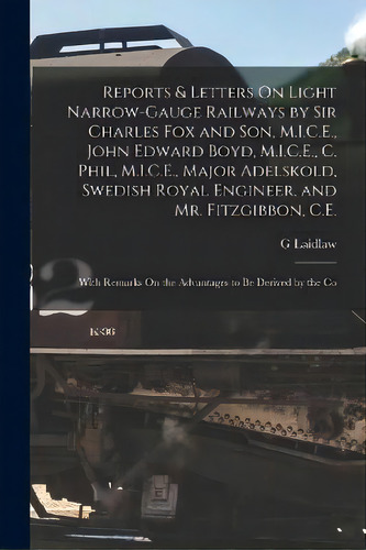 Reports & Letters On Light Narrow-gauge Railways By Sir Charles Fox And Son, M.i.c.e., John Edwar..., De G Laidlaw. Editorial Legare Street Press, Tapa Blanda En Inglés