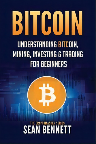 Bitcoin : Understanding Bitcoin, Mining, Investing & Trading For Beginners, De Sean Bennett. Editorial Createspace Independent Publishing Platform, Tapa Blanda En Inglés