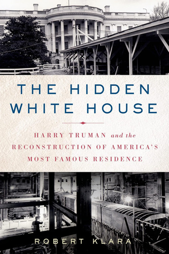 Libro: The Hidden White House: Harry Truman And The Reconstr
