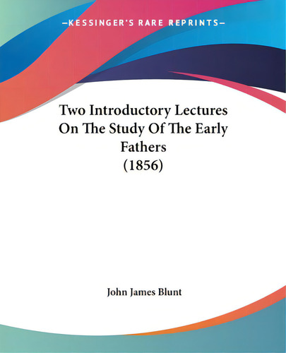 Two Introductory Lectures On The Study Of The Early Fathers (1856), De Blunt, John James. Kessinger's Rare Reprints, Vol. 1. Editorial Kessinger Pub Llc, Tapa Blanda En Inglés