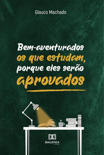 Bem-aventurados Os Que Estudam, Porque Eles Serão Aprovados, De Glauco Rocha Machado. Editorial Dialética, Tapa Blanda En Portugués, 2022