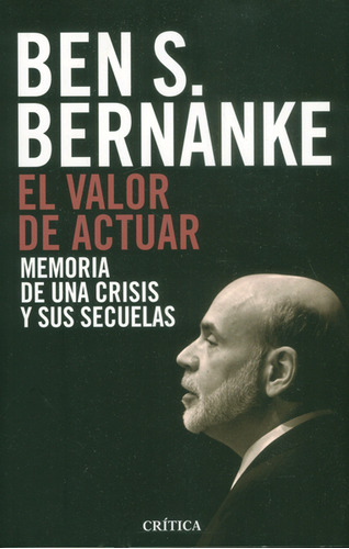 El Valor De Actuar: Memoria De Una Crisis Y Sus Secuelas, De Ben S. Bernanke. Editorial Crítica, Tapa Blanda En Español, 2016