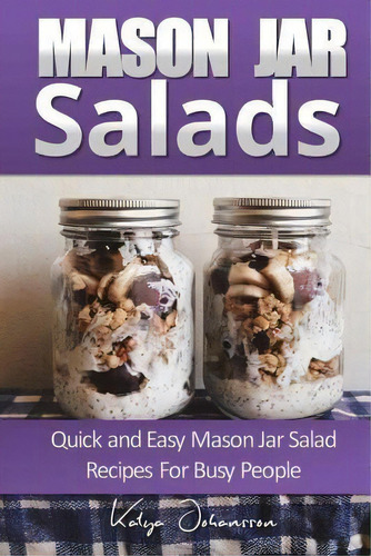 Mason Jar Salads : Quick And Easy Mason Jar Salad Recipes For Busy People, De Katya Johansson., Vol. 1. Editorial Createspace Independent Publishing Platform, Tapa Blanda En Inglés