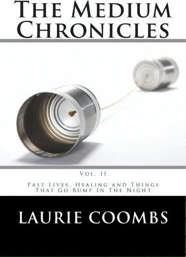 The Medium Chronicles, Vol. Ii: Past Lives, Healing And Things That Go Bump In The Night, De Laurie Coombs., Vol. 2. Editorial Createspace Independent Publishing Platform, Tapa Blanda En Inglés
