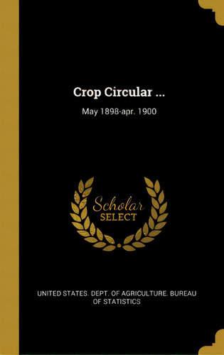 Crop Circular ...: May 1898-apr. 1900, De United States Dept Of Agriculture Bur. Editorial Wentworth Pr, Tapa Dura En Inglés