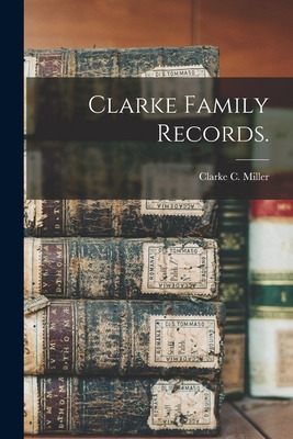 Libro Clarke Family Records. - Miller, Clarke C.